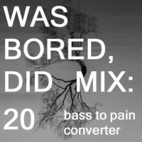 WAS BORED, DID MIX: 20 - Bass To Pain Converter by .darkroom