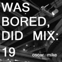 WAS BORED, DID MIX: 19 - Oscar Mike by .darkroom