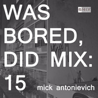 WAS BORED, DID MIX: 15 - Mick Antonievich by .darkroom