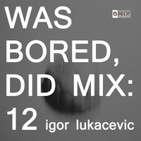 WAS BORED, DID MIX: 12 - Igor Lukacevic by .darkroom