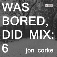 WAS BORED, DID MIX: 6 - Jon Corke by .darkroom