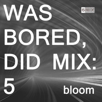 WAS BORED, DID MIX: 5 - Bloom by .darkroom