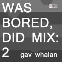 WAS BORED, DID MIX: 2 - Gav Whalan by .darkroom