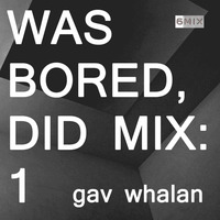WAS BORED, DID MIX: 1 - Gav Whalan by .darkroom
