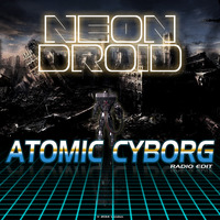 The Neon Droid - Atomic Cyborg (radio edit) by The Neon Droid