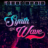 The Neon Droid - In Synth We Wave by The Neon Droid
