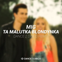 MIG - Ta Malutka Blondynka (Dance 2 Disco Remix Edit) by Dance 2 Disco