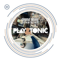 Play and Tonic 023 - Groove Insane - Sittin On Top Of The World EP- OUT NOW