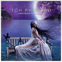 Toh Phir Aao - Indiroots Remix by IndiRoots