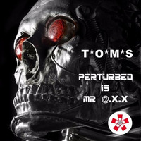 T'O'M'S - Perturbed Is Mr @.X.X by T*O*M*S