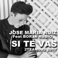 Jose Maria Ruiz Feat Borja Rubio - Si Te Vas (2Teamdjs 2017) by 2teamdjs