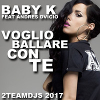 Baby K Feat Andres Dvicio - Voglio ballare con te (2Teamdjs 2017) by 2teamdjs