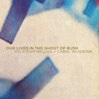 Our Lives In The Ghost Of Bush | Polsteam Beluga + Cabal Akademik by Cabal Akademik