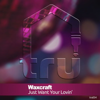 Tru034 - Waxcraft - Just Want Your Lovin' (Original Mix) by Tru Musica