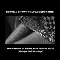 BLOCK &amp; CROWN Vs LUCA DEBONAIRE-Piano Groove Vs Put On Your Favorite Track(George Funk Mashup) by George Funk