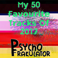 Psychofrakulators 50 Favourite Tracks Of 2017 (In the best mixable order) by Psychofrakulator