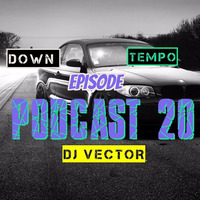 Podcast 20  Down Tempo Episode By Dj Vector by DJ Vector