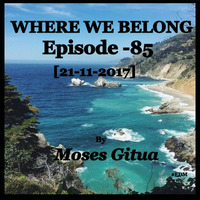 Where We Belong -85[21-11-2017] By Moses Gitua by Moses Gitua
