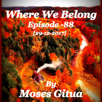 Where We Belong -88[29-12-2017] By Moses Gitua by Moses Gitua