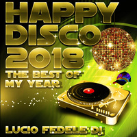 Happy Disco 2018 - The Best Of My Year by Lucio Fedele