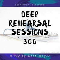 Deep Rehearsal Sessions -300 mixed by Deep Mayer (Deep Vocal Sessions) by Deep Mayer