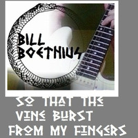 So that the vine burst from my fingers ... by Bill Boethius