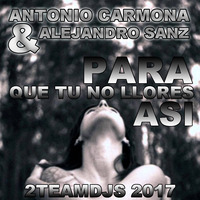 Antonio Carmona & Alejandro Sanz - Para que tu no llores asi (2Teamdjs 2017) by 2Teamdjs
