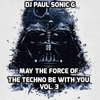 DJ PAUL SONIC G Present MAY THE FORCE OF THE TECHNO BE WITH YOU VOL. 3 by DJ PAUL SONIC G
