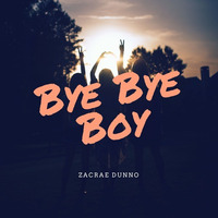 Zacrae Dunno - Bye Bye Boy by Zacrae Dunno