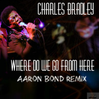 Charles Bradley - Where Do We Go From Here (DnB Remix) FREE DOWNLOAD!!! by Aaron Bond