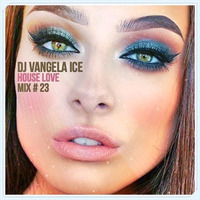 DJ VANGELA ICE - House Love - Mix # 23 by VANGELA ICE