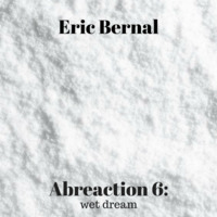 Eric Bernal - Abreaction 6: Wet Dream by Eric Bernal