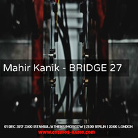 Mahir Kanik - BRIDGE 27 (Cosmos Radio Dec 2017) by Mahir Kanık