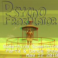 Something Something Party & Dance Show May 12 2018 by Psychofrakulator