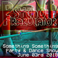 Something Something Party & Dance Show June 03rd 2018 by Psychofrakulator