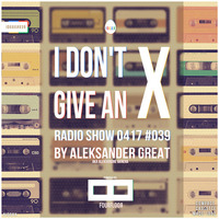 [IDGAX039] I Don't Give An X radio show by Aleksander Great by Aleksander Great