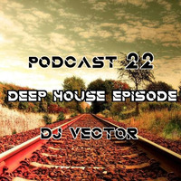 PODCAST 22 DEEP HOUSE EPISODE - DJ VECTOR by DJ Vector