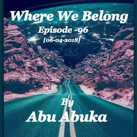 Where We Belong -96[06-04-2018] By Abu Abuka by Moses Gitua