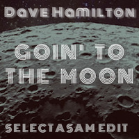 Dave Hamilton - Goin' To The Moon (SELECTASAM EDIT) by SELECTASAM
