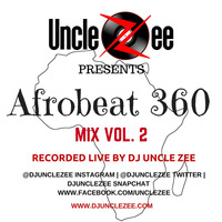 Afrobeat 360 Mix - Vol 2 by DJ Uncle Zee