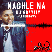 DJ Gravity- Guru Randhawa Nachle Na - Dance Mix by Dj Gravity
