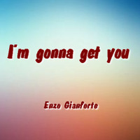 I'm gonna get you by Enzo Gianforte