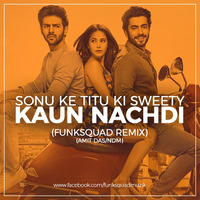Sonu Ke Titu Ki Sweety - Kaun Nachdi (Funksquad Remix) Amit Das NDM by Funksquadmuzik