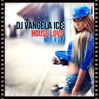 DJ VANGELA ICE - HOUSE LOVE - MIX # 27 by VANGELA ICE