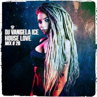 DJ VANGELA ICE - HOUSE LOVE - MIX # 28 by VANGELA ICE