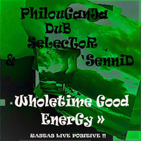 WHOLETIME GOOD ENERGY "RASTAS LIVE POSITIVE" PhilouGanJa & SENNID by PhilouGanJa-DuB-SelecToR