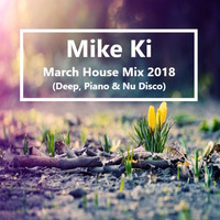 Mike Ki - March House Mix 2018 (Deep, Piano & Nu Disco) by Mike Ki