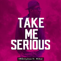 Take Me Serious Ft. Mihai by 1NOnlyAce