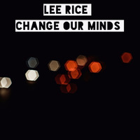 Lee Rice - Change Our Minds by Lee Rice