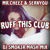 Mr.Cheez & SERKYOU - RUFF THIS CLUB (DJ SMOK3R MASH MIX) by SMOK3R OFFICIAL